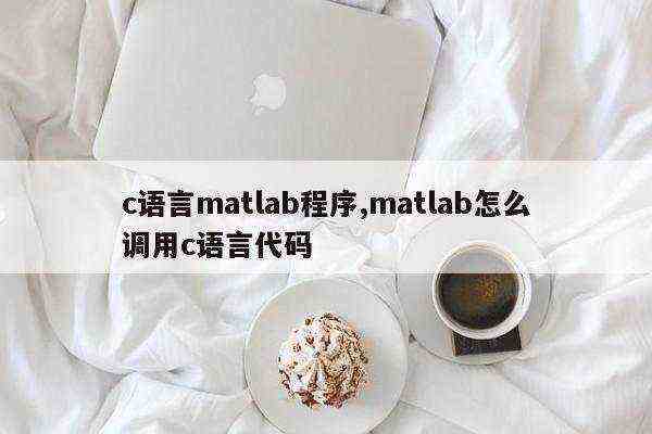 c语言matlab程序,matlab怎么调用c语言代码