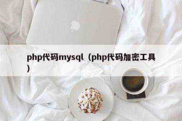 php代码mysql（php代码加密工具）