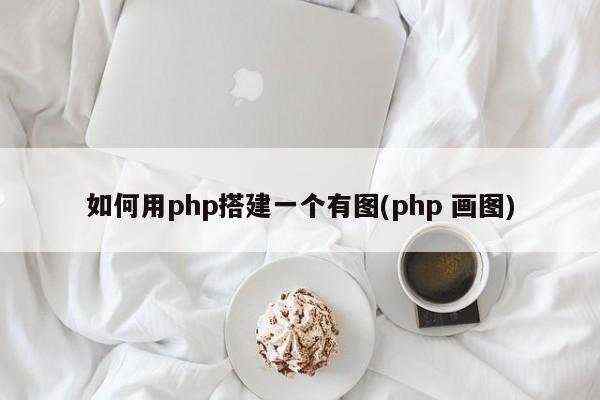 如何用php搭建一个有图(php 画图)