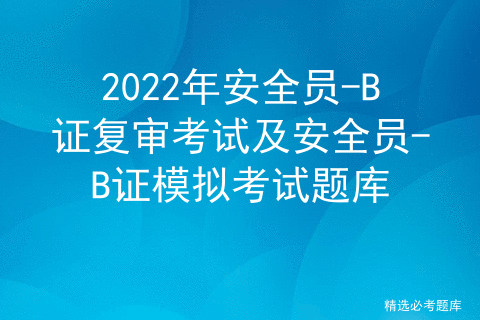 2022年安全员B证复审考试及安全员B证模拟考试题库