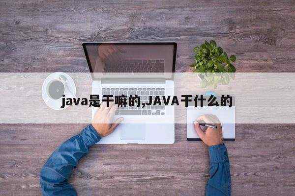 java是干嘛的,JAVA干什么的