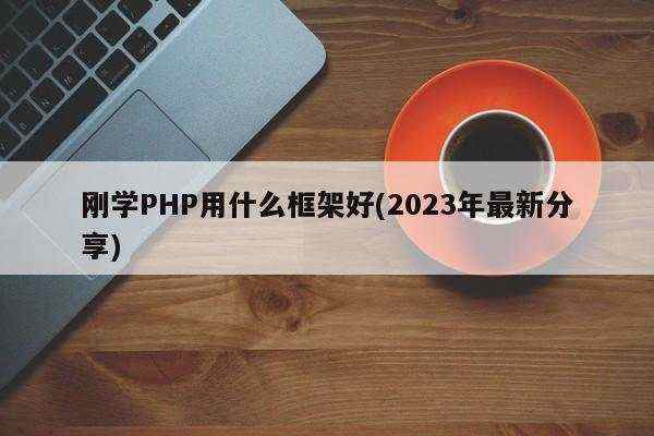 刚学PHP用什么框架好(2023年最新分享)