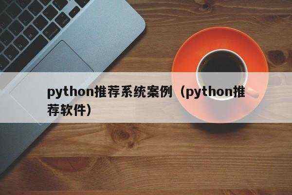 python推荐系统案例（python推荐软件）