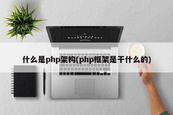 什么是php架构(php框架是干什么的)