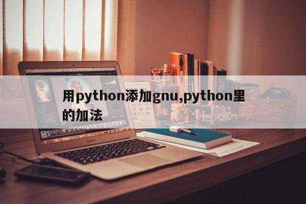 用python添加gnu,python里的加法