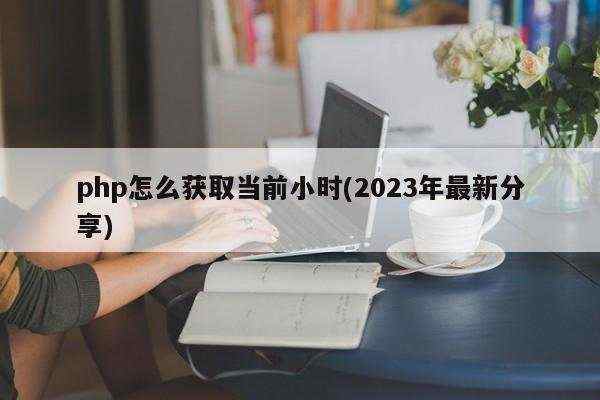 php怎么获取当前小时(2023年最新分享)