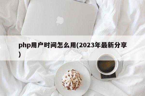 php用户时间怎么用(2023年最新分享)