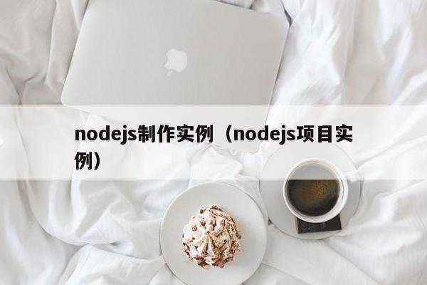 nodejs制作实例（nodejs项目实例）