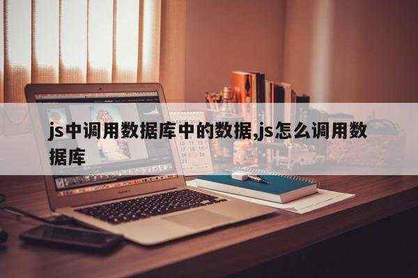 js中调用数据库中的数据,js怎么调用数据库