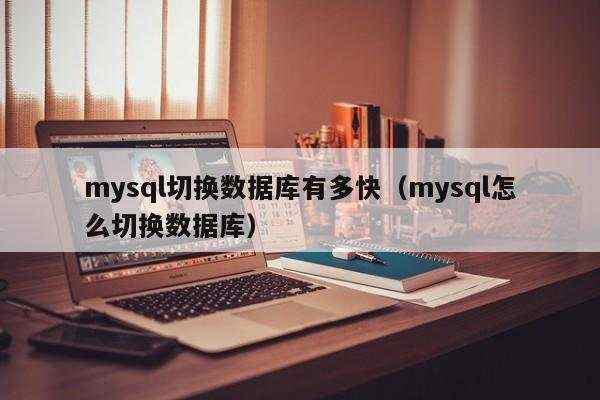 mysql切换数据库有多快（mysql怎么切换数据库）