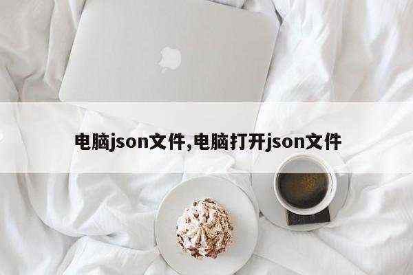 电脑json文件,电脑打开json文件