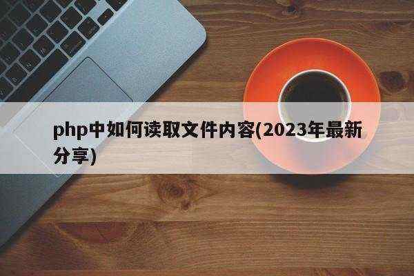 php中如何读取文件内容(2023年最新分享)