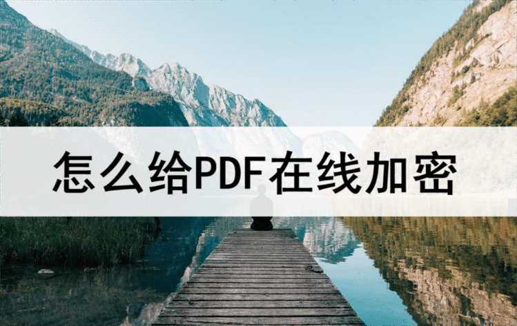 怎么给PDF在线加密？收藏这个方法轻松搞定