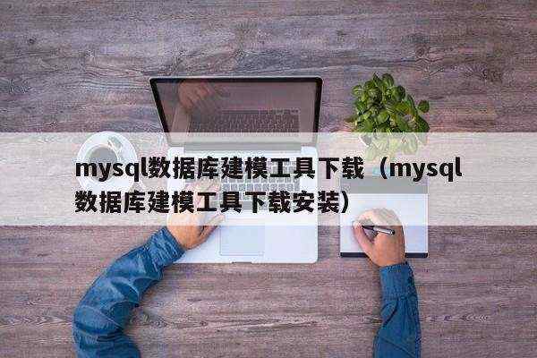 mysql数据库建模工具下载（mysql数据库建模工具下载安装）