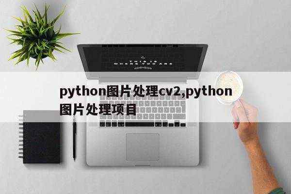 python图片处理cv2,python图片处理项目