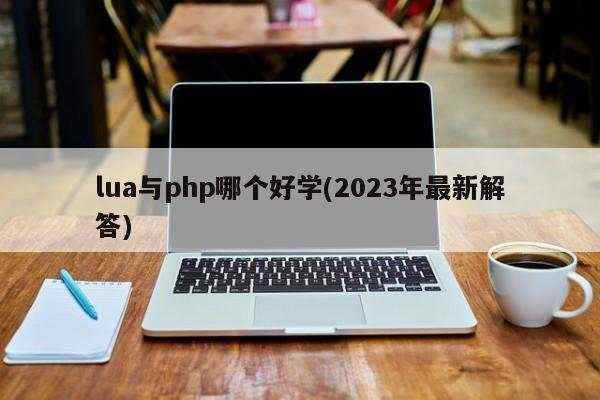 lua与php哪个好学(2023年最新解答)