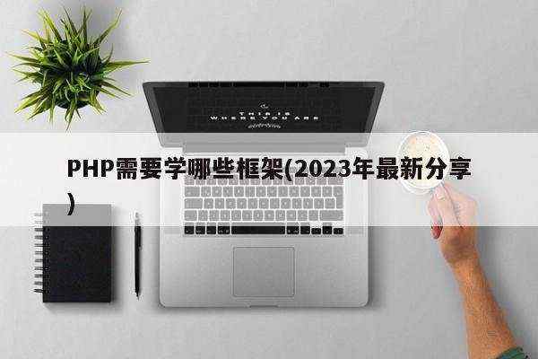 PHP需要学哪些框架(2023年最新分享)