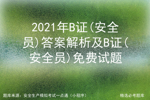 2021年安全员B证考试及安全员B证作业考试题库