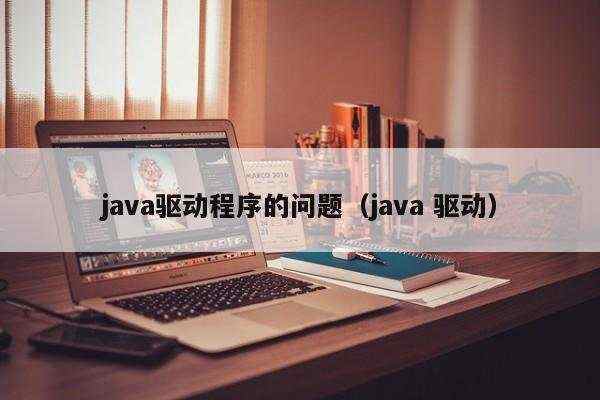 java驱动程序的问题（java 驱动）