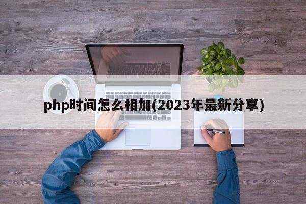 php时间怎么相加(2023年最新分享)