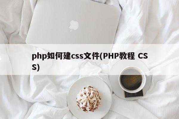 php如何建css文件(PHP教程 CSS)