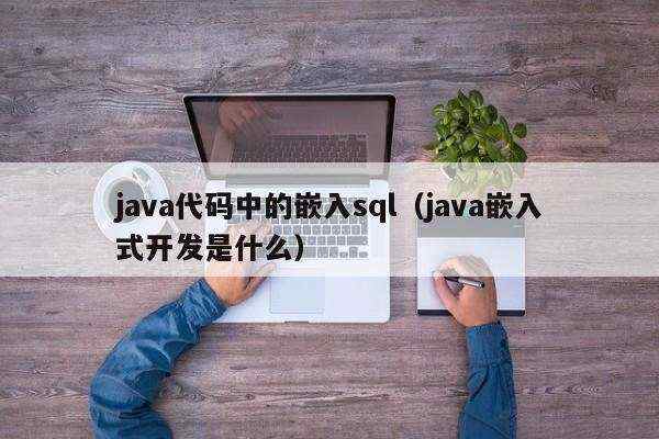 java代码中的嵌入sql（java嵌入式开发是什么）