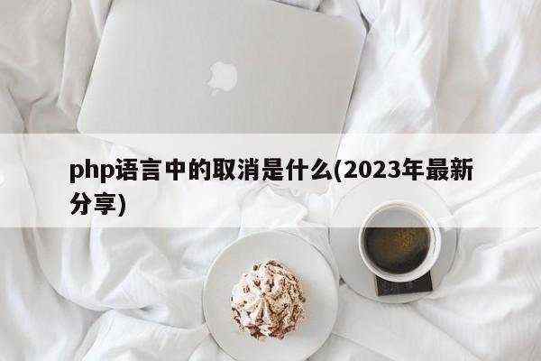 php语言中的取消是什么(2023年最新分享)