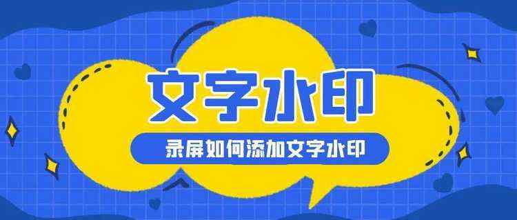 录屏如何添加文字水印？电脑录屏如何添加文字？