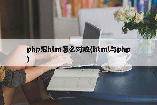 php跟htm怎么对应(html与php)