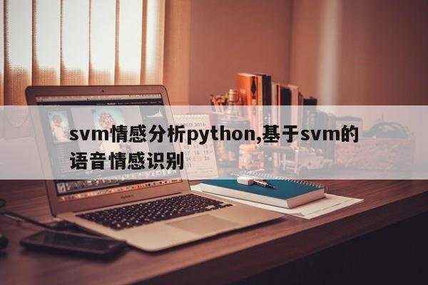 svm情感分析python,基于svm的语音情感识别