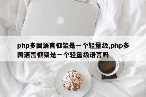 php多国语言框架是一个轻量级,php多国语言框架是一个轻量级语言吗