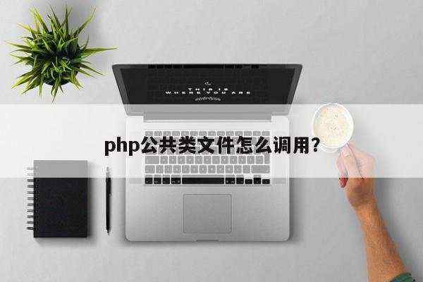 php公共类文件怎么调用？