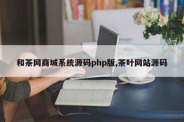 和茶网商城系统源码php版,茶叶网站源码