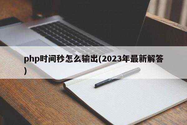 php时间秒怎么输出(2023年最新解答)