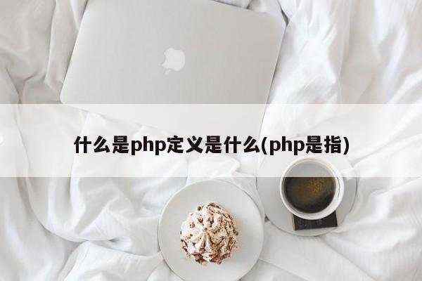 什么是php定义是什么(php是指)