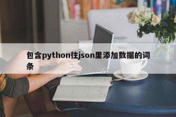 包含python往json里添加数据的词条