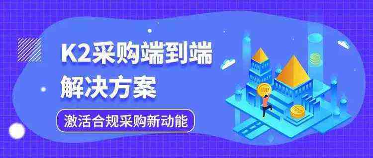 K2 BPM_采购端到端解决方案，激活合规采购新动能_十年专注业务流程管理系统