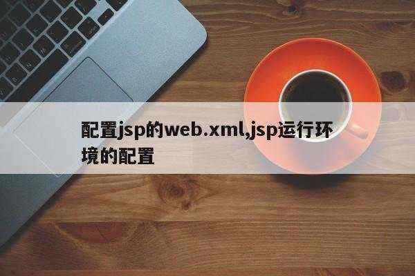 配置jsp的web.xml,jsp运行环境的配置