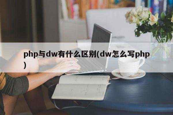 php与dw有什么区别(dw怎么写php)