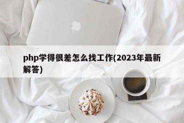 php学得很差怎么找工作(2023年最新解答)