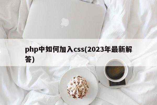 php中如何加入css(2023年最新解答)