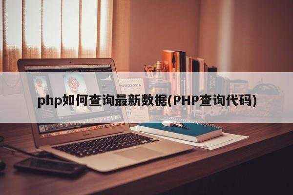 php如何查询最新数据(PHP查询代码)