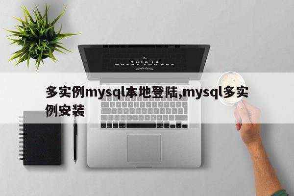 多实例mysql本地登陆,mysql多实例安装