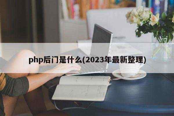 php后门是什么(2023年最新整理)