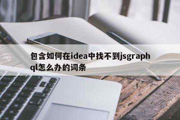 包含如何在idea中找不到jsgraphql怎么办的词条