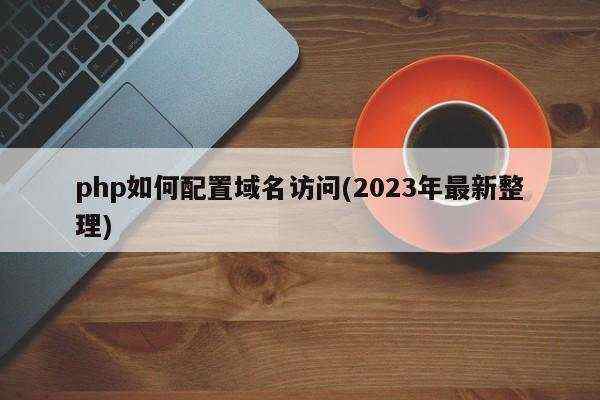 php如何配置域名访问(2023年最新整理)