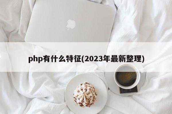 php有什么特征(2023年最新整理)