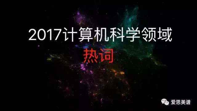 2017计算机科学前沿,【重磅】“神经网络”成2017最热词，计算机科学十大领域热词排行榜曝光...