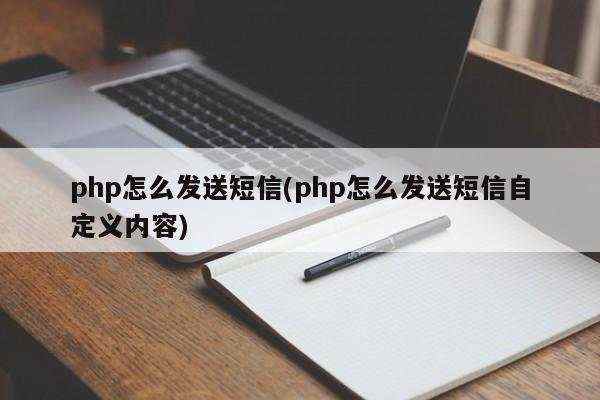 php怎么发送短信(php怎么发送短信自定义内容)