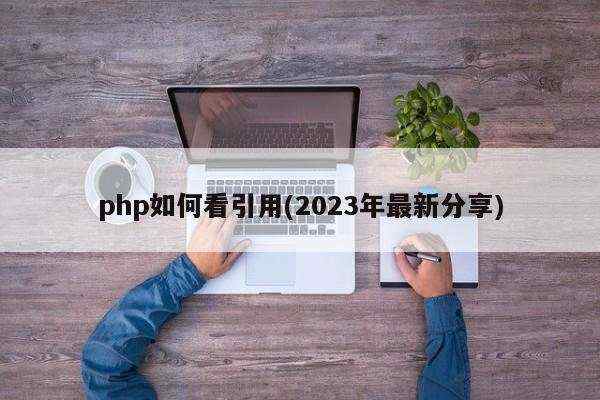 php如何看引用(2023年最新分享)